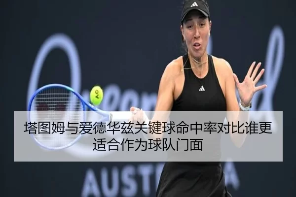 塔图姆与爱德华兹关键球命中率对比谁更适合作为球队门面